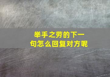 举手之劳的下一句怎么回复对方呢