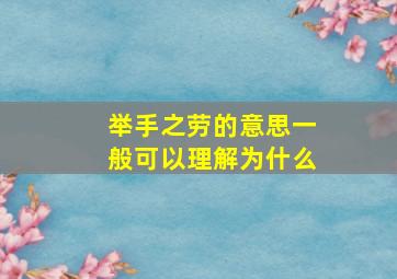 举手之劳的意思一般可以理解为什么