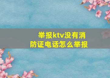 举报ktv没有消防证电话怎么举报