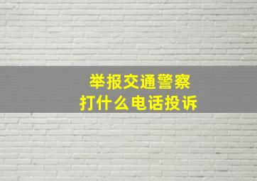 举报交通警察打什么电话投诉