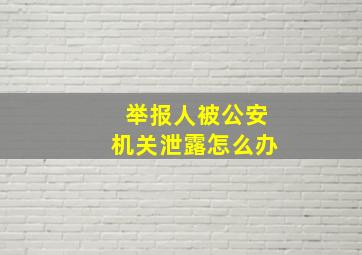 举报人被公安机关泄露怎么办