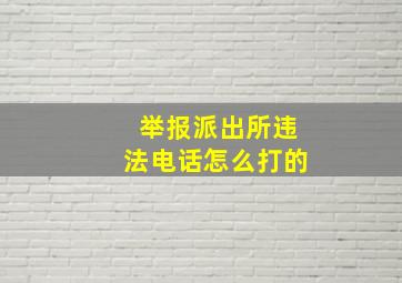 举报派出所违法电话怎么打的