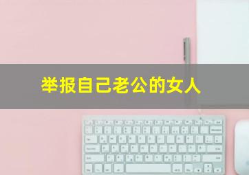 举报自己老公的女人