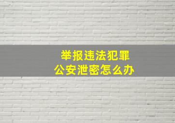 举报违法犯罪公安泄密怎么办