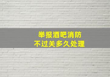 举报酒吧消防不过关多久处理