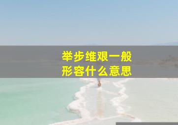 举步维艰一般形容什么意思