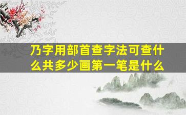 乃字用部首查字法可查什么共多少画第一笔是什么