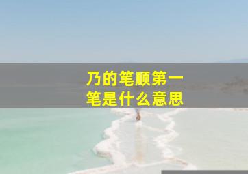 乃的笔顺第一笔是什么意思