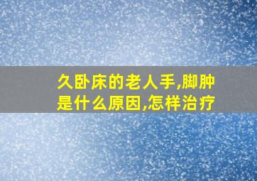 久卧床的老人手,脚肿是什么原因,怎样治疗