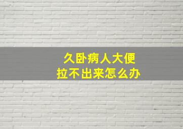 久卧病人大便拉不出来怎么办