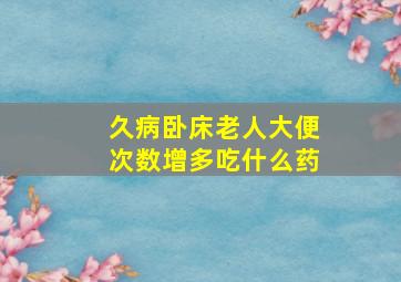 久病卧床老人大便次数增多吃什么药