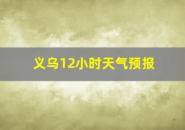 义乌12小时天气预报