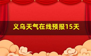 义乌天气在线预报15天