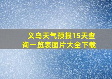 义乌天气预报15天查询一览表图片大全下载