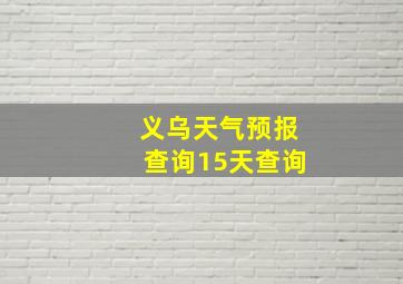 义乌天气预报查询15天查询