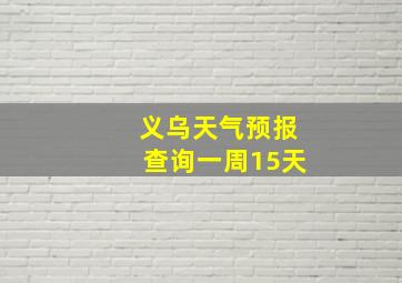 义乌天气预报查询一周15天