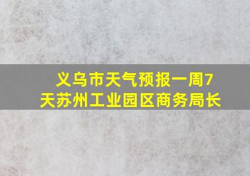 义乌市天气预报一周7天苏州工业园区商务局长