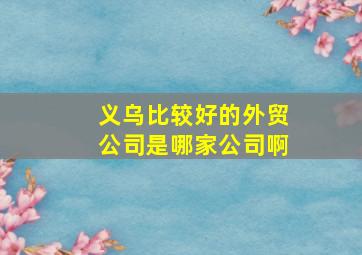 义乌比较好的外贸公司是哪家公司啊