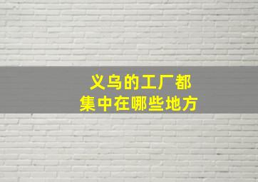 义乌的工厂都集中在哪些地方