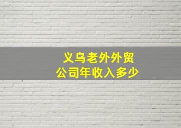 义乌老外外贸公司年收入多少