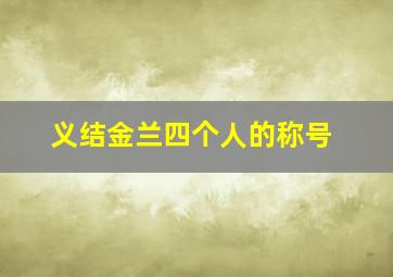 义结金兰四个人的称号