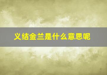 义结金兰是什么意思呢