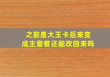 之前是大王卡后来变成主套餐还能改回来吗