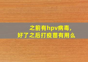 之前有hpv病毒,好了之后打疫苗有用么