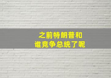 之前特朗普和谁竞争总统了呢