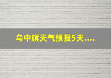 乌中旗天气预报5天....