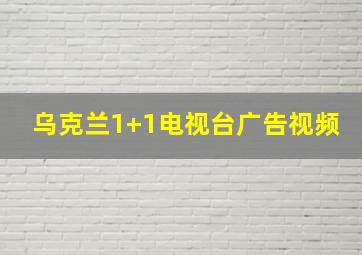 乌克兰1+1电视台广告视频