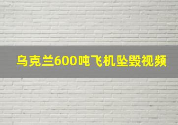 乌克兰600吨飞机坠毁视频