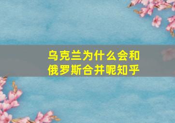 乌克兰为什么会和俄罗斯合并呢知乎