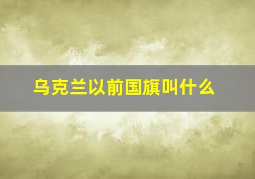 乌克兰以前国旗叫什么