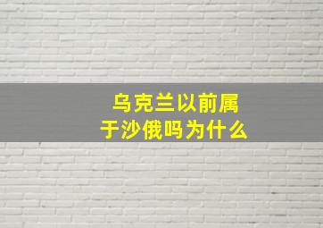 乌克兰以前属于沙俄吗为什么