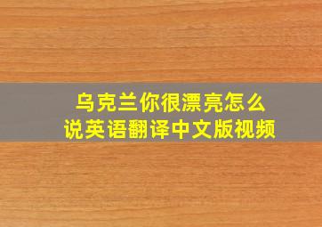 乌克兰你很漂亮怎么说英语翻译中文版视频