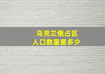 乌克兰俄占区人口数量是多少