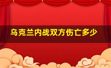 乌克兰内战双方伤亡多少