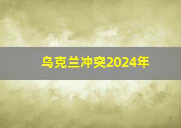 乌克兰冲突2024年