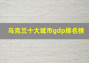 乌克兰十大城市gdp排名榜