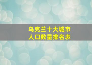 乌克兰十大城市人口数量排名表