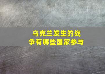 乌克兰发生的战争有哪些国家参与