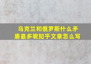 乌克兰和俄罗斯什么矛盾最多呢知乎文章怎么写