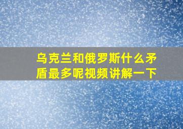 乌克兰和俄罗斯什么矛盾最多呢视频讲解一下