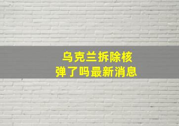 乌克兰拆除核弹了吗最新消息