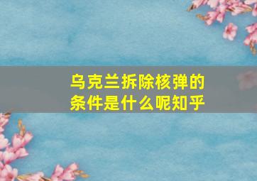 乌克兰拆除核弹的条件是什么呢知乎