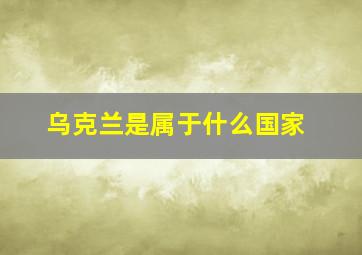 乌克兰是属于什么国家