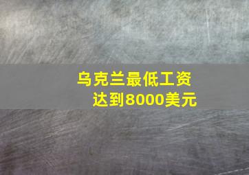 乌克兰最低工资达到8000美元