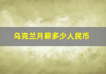 乌克兰月薪多少人民币