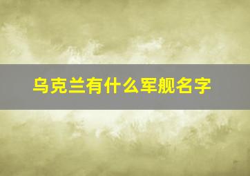 乌克兰有什么军舰名字